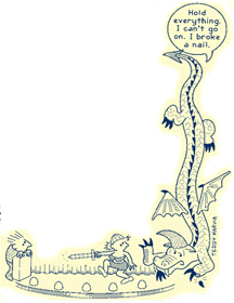 [Graphic: cartoon - a man on stage cringes behind a podium and a scantily clad female with sword and helmet pointing her sword in his direction indicating to a very large dragon. One of the dragon's nails has become detached and he says, Hold everything. I can't go on. I broke a nail. Artist: Teddy Harvia, Texas]